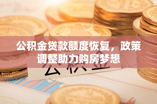 钢城公积金贷款额度恢复，政策调整助力购房梦想