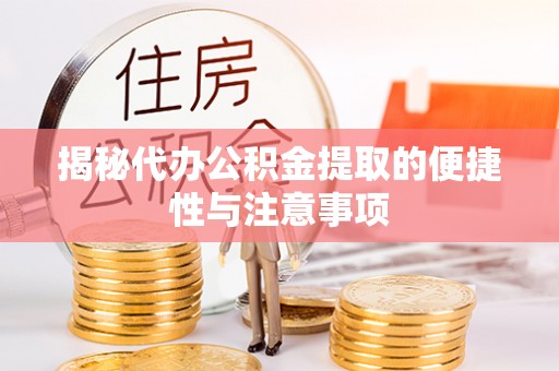 钢城揭秘代办公积金提取的便捷性与注意事项