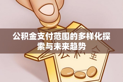 钢城公积金支付范围的多样化探索与未来趋势
