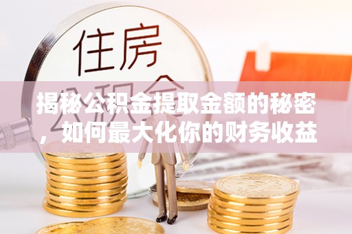 钢城揭秘公积金提取金额的秘密，如何最大化你的财务收益