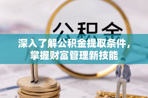 钢城深入了解公积金提取条件，掌握财富管理新技能
