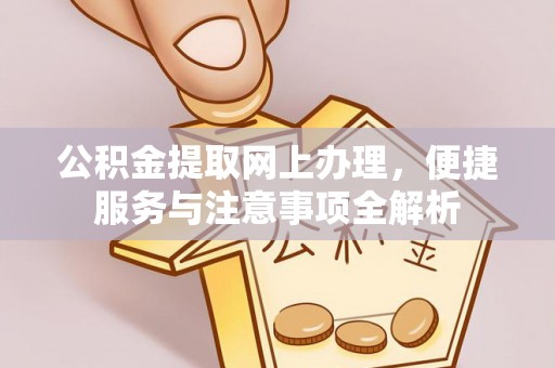 钢城公积金提取网上办理，便捷服务与注意事项全解析