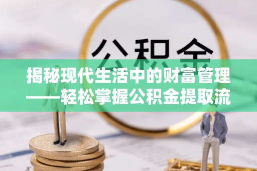 钢城揭秘现代生活中的财富管理——轻松掌握公积金提取流程的艺术