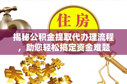 钢城揭秘公积金提取代办理流程，助您轻松搞定资金难题