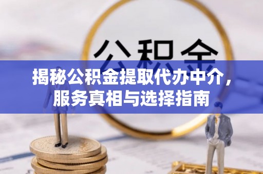 钢城揭秘公积金提取代办中介，服务真相与选择指南
