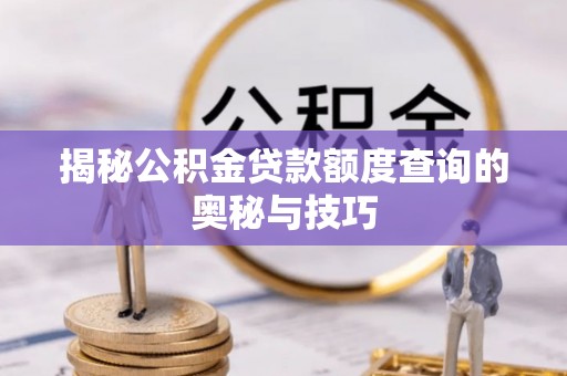 钢城揭秘公积金贷款额度查询的奥秘与技巧