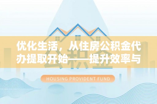 钢城优化生活，从住房公积金代办提取开始——提升效率与便捷的秘诀