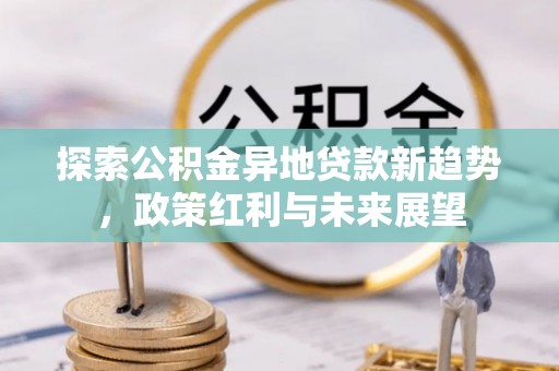 钢城探索公积金异地贷款新趋势，政策红利与未来展望