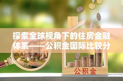 钢城探索全球视角下的住房金融体系——公积金国际比较分析
