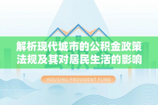 钢城解析现代城市的公积金政策法规及其对居民生活的影响