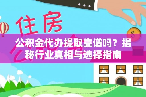 钢城公积金代办提取靠谱吗？揭秘行业真相与选择指南