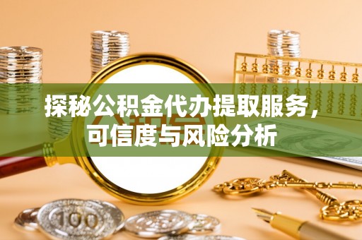 钢城探秘公积金代办提取服务，可信度与风险分析