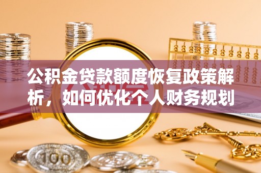 钢城公积金贷款额度恢复政策解析，如何优化个人财务规划