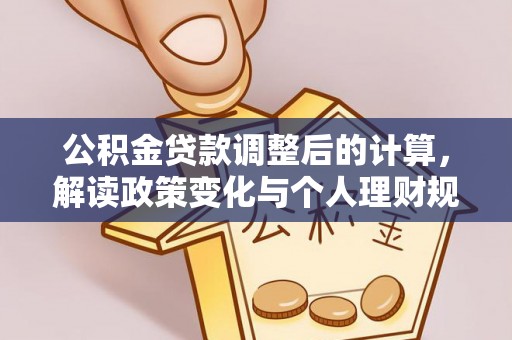 钢城公积金贷款调整后的计算，解读政策变化与个人理财规划