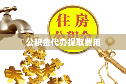 钢城公积金代办提取费用