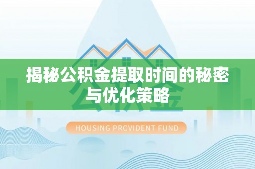 钢城揭秘公积金提取时间的秘密与优化策略