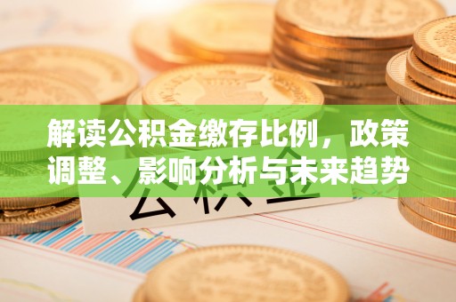钢城解读公积金缴存比例，政策调整、影响分析与未来趋势