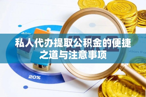 钢城私人代办提取公积金的便捷之道与注意事项