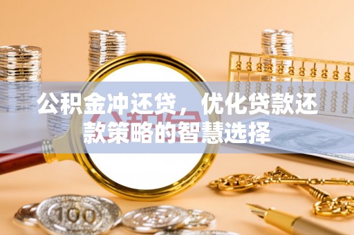 钢城公积金冲还贷，优化贷款还款策略的智慧选择