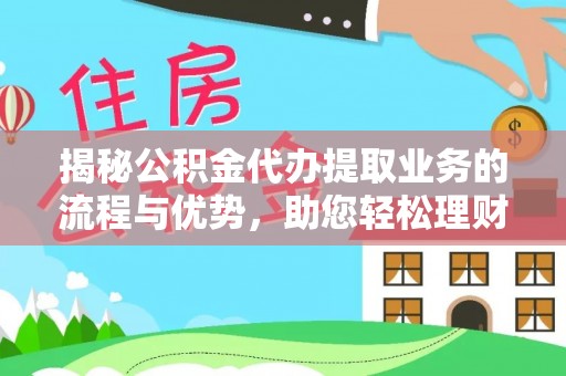 钢城揭秘公积金代办提取业务的流程与优势，助您轻松理财