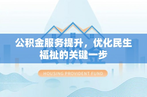 钢城公积金服务提升，优化民生福祉的关键一步