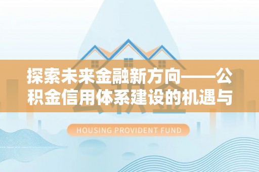 钢城探索未来金融新方向——公积金信用体系建设的机遇与挑战