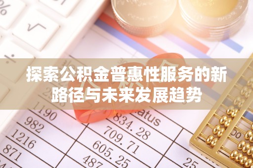 钢城探索公积金普惠性服务的新路径与未来发展趋势
