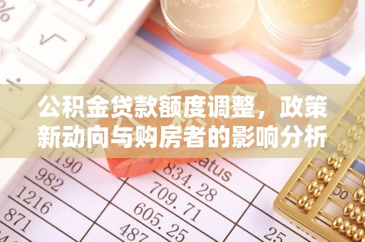 钢城公积金贷款额度调整，政策新动向与购房者的影响分析