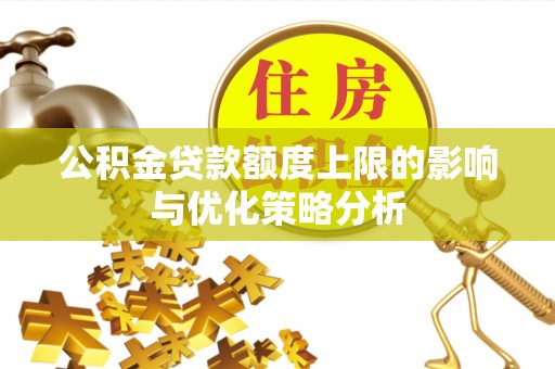 钢城公积金贷款额度上限的影响与优化策略分析