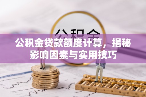 钢城公积金贷款额度计算，揭秘影响因素与实用技巧