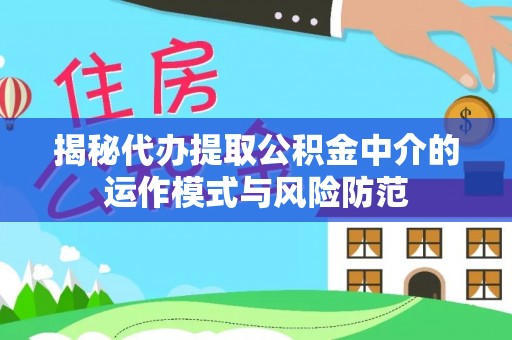 钢城揭秘代办提取公积金中介的运作模式与风险防范