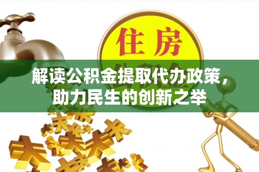 钢城解读公积金提取代办政策，助力民生的创新之举