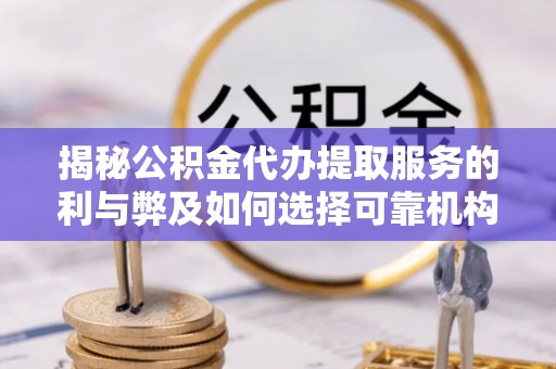 钢城揭秘公积金代办提取服务的利与弊及如何选择可靠机构