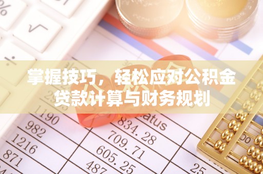 钢城掌握技巧，轻松应对公积金贷款计算与财务规划
