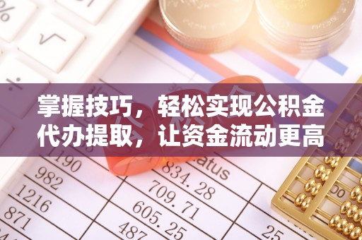 钢城掌握技巧，轻松实现公积金代办提取，让资金流动更高效