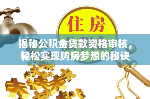 钢城揭秘公积金贷款资格审核，轻松实现购房梦想的秘诀