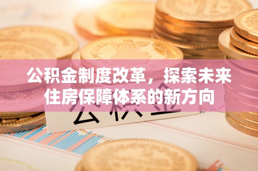 钢城公积金制度改革，探索未来住房保障体系的新方向