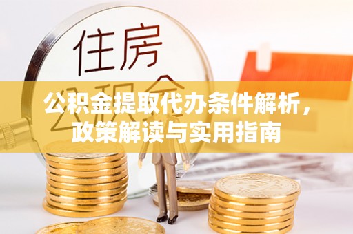 钢城公积金提取代办条件解析，政策解读与实用指南
