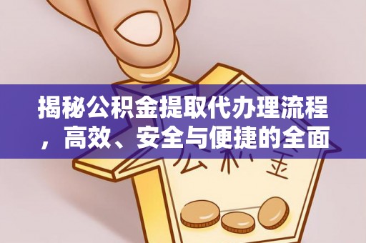 钢城揭秘公积金提取代办理流程，高效、安全与便捷的全面解析