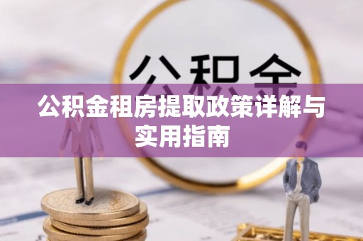 钢城公积金租房提取政策详解与实用指南