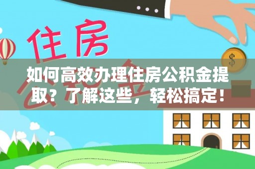 钢城如何高效办理住房公积金提取？了解这些，轻松搞定！