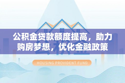 钢城公积金贷款额度提高，助力购房梦想，优化金融政策