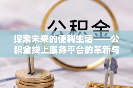 钢城探索未来的便利生活——公积金线上服务平台的革新与影响