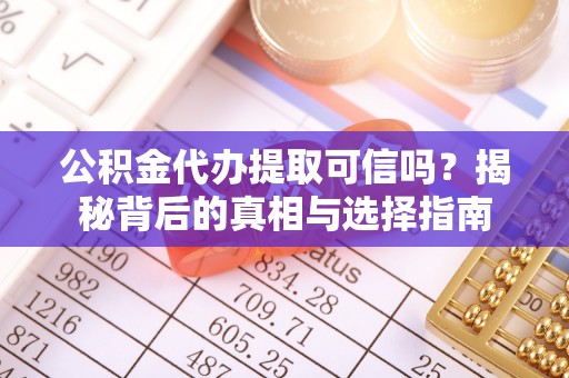 钢城公积金代办提取可信吗？揭秘背后的真相与选择指南
