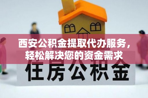 钢城西安公积金提取代办服务，轻松解决您的资金需求