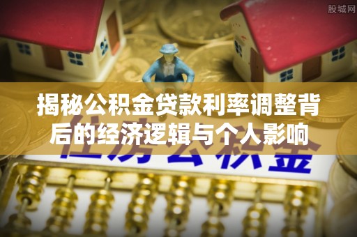 钢城揭秘公积金贷款利率调整背后的经济逻辑与个人影响