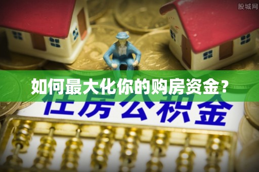 钢城如何最大化你的购房资金？