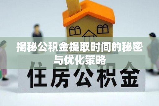 钢城揭秘公积金提取时间的秘密与优化策略