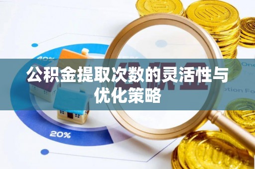 钢城公积金提取次数的灵活性与优化策略