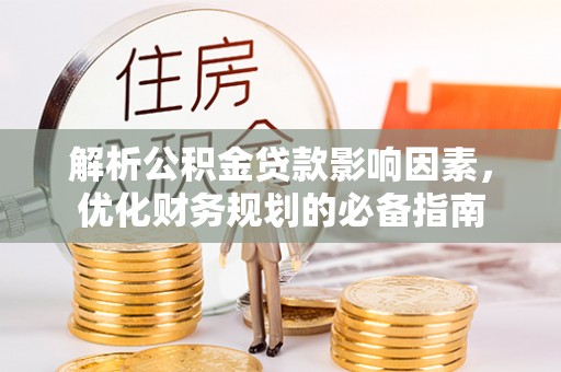 钢城解析公积金贷款影响因素，优化财务规划的必备指南
